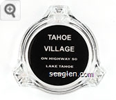Tahoe Village, On Highway 50, Lake Tahoe, Nevada - Clear thru black imprint Glass Ashtray