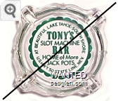 At Beautiful Lake Tahoe - South Shore, Tony's Slot Machine Bar, Home of More Jack Pots, U.S. Hwy. 50 State Line, Nev. - Green imprint Glass Ashtray