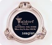 Waldorf Club, 142 N. Virginia - Reno, Nevada, ''Where Only The Best Will Do'' - White on black imprint Glass Ashtray