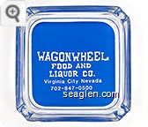 Wagon Wheel Food and Liquor Co., Virginia City Nevada, 702-847-0500 - Clear thru blue imprint Glass Ashtray